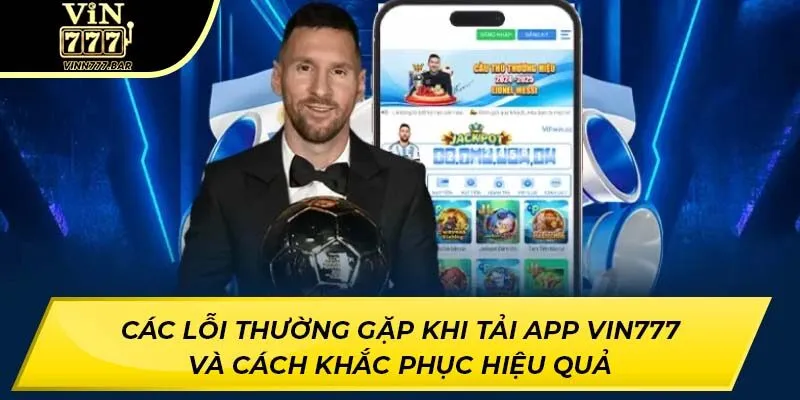 Các Lỗi Thường Gặp Khi Tải App Vin777 Và Cách Khắc Phục Hiệu Quả